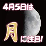 4月5日は月に注目！